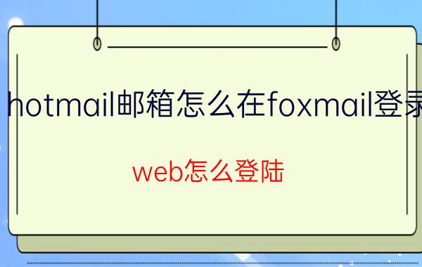 hotmail邮箱怎么在foxmail登录 web怎么登陆？